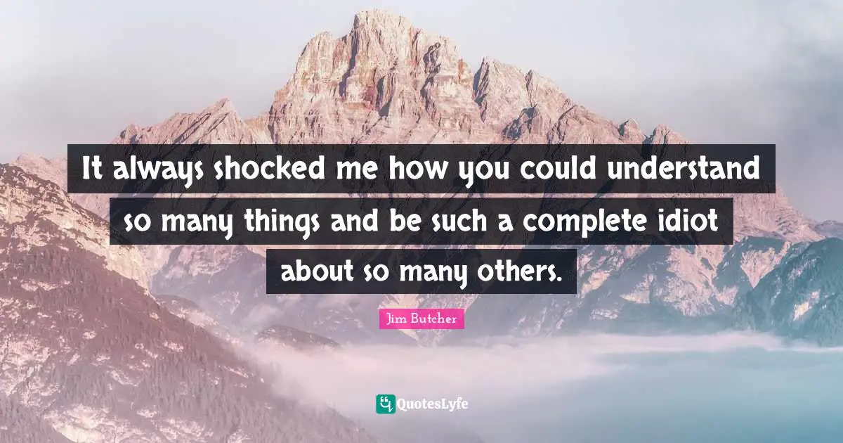 It always shocked me how you could understand so many things and be such a complete idiot about so many others.