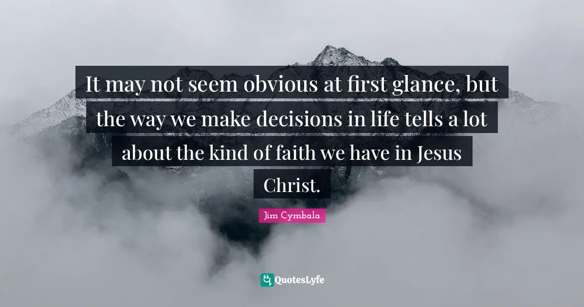 It may not seem obvious at first glance, but the way we make decisions in life tells a lot about the kind of faith we have in Jesus Christ.