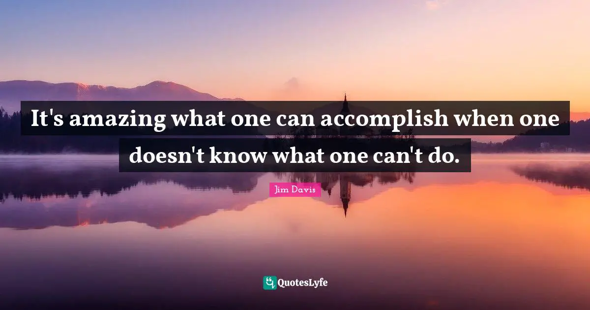 Jim Davis Quotes: "It's amazing what one can accomplish when one doesn't know what one can't do."