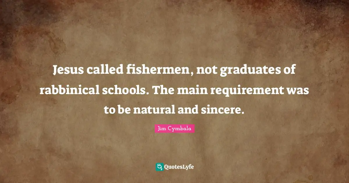 Jesus called fishermen, not graduates of rabbinical schools. The main requirement was to be natural and sincere.