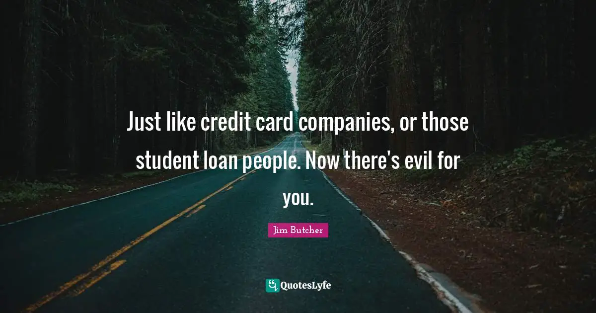 Just like credit card companies, or those student loan people. Now there's evil for you.