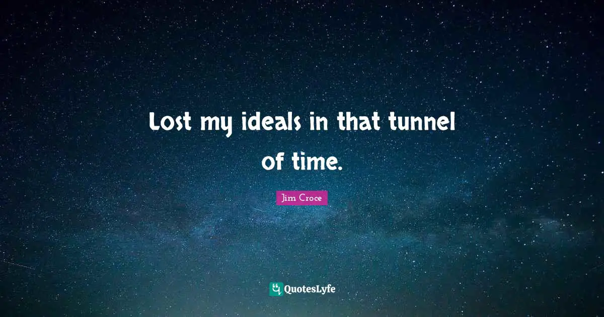 Tunnels Quotes: "Lost my ideals in that tunnel of time."