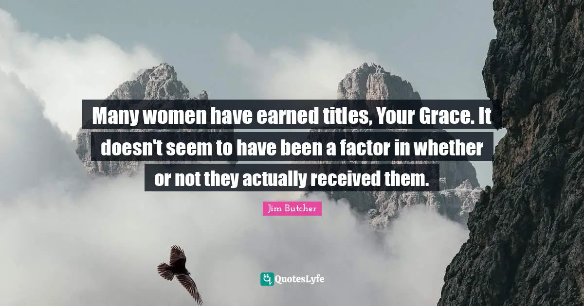 Many women have earned titles, Your Grace. It doesn't seem to have been a factor in whether or not they actually received them.