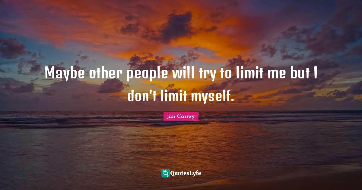 Jim Carrey Quotes: "Maybe other people will try to limit me but I don't limit myself."