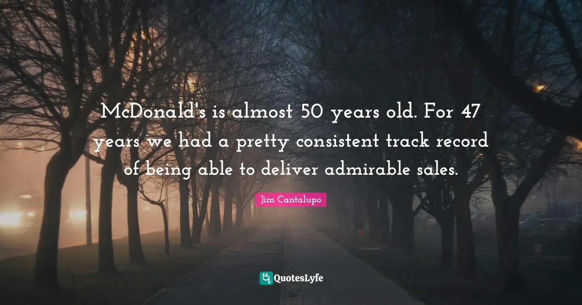 Mcdonalds Quotes: "McDonald's is almost 50 years old. For 47 years we had a pretty consistent track record of being able to deliver admirable sales."