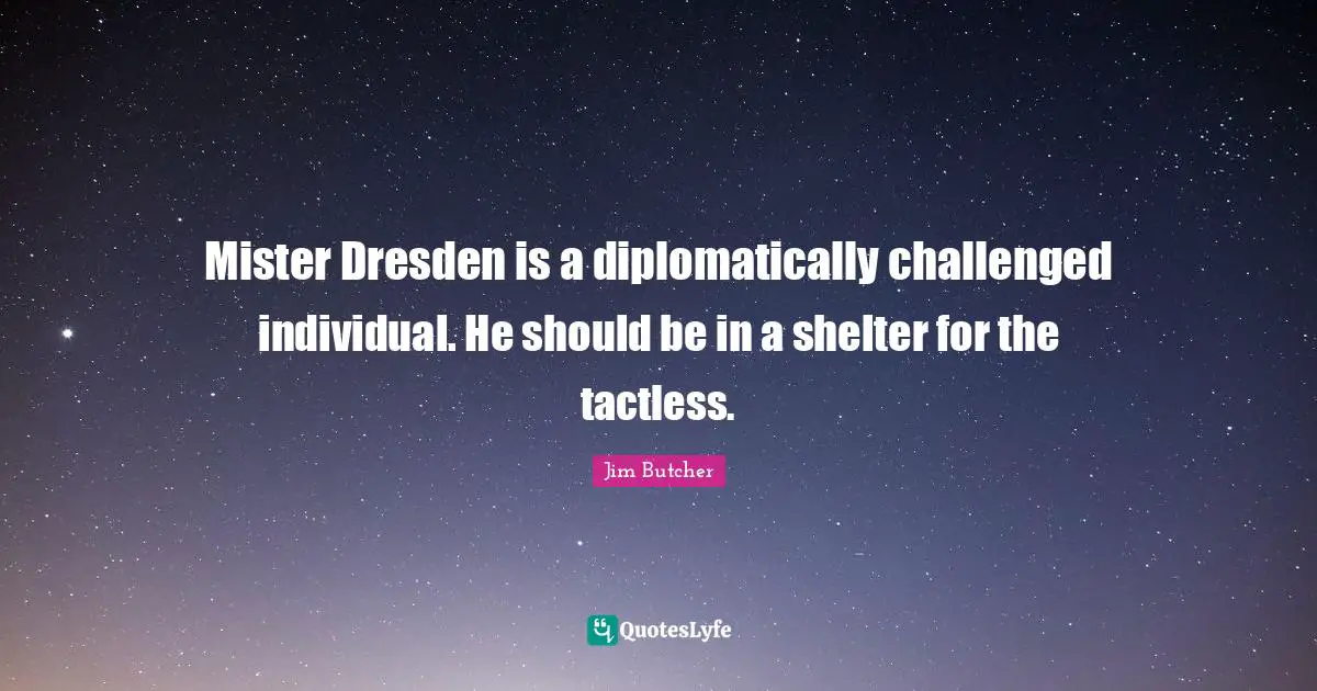 Mister Dresden is a diplomatically challenged individual. He should be in a shelter for the tactless.