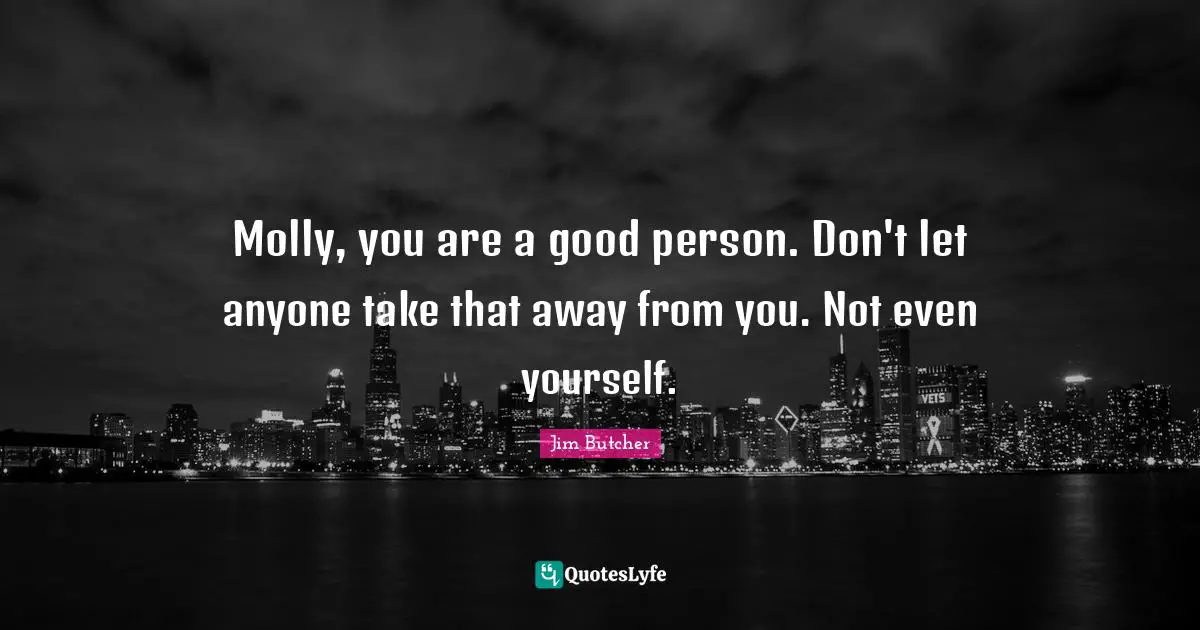 Molly, you are a good person. Don't let anyone take that away from you. Not even yourself.