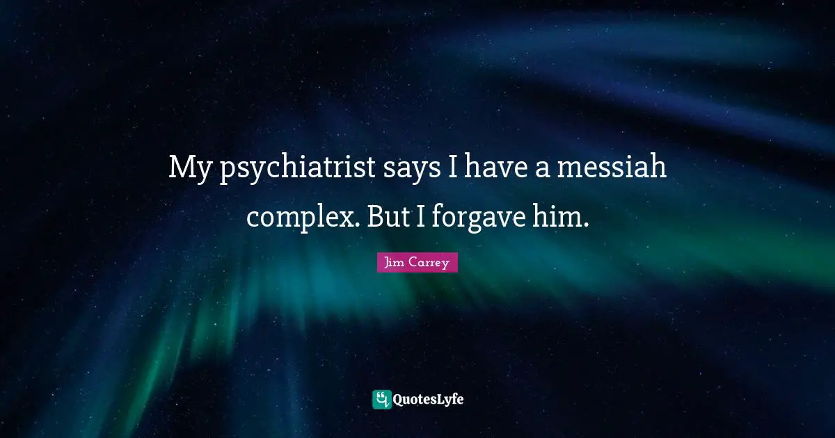 Jim Carrey Quotes: "My psychiatrist says I have a messiah complex. But I forgave him."