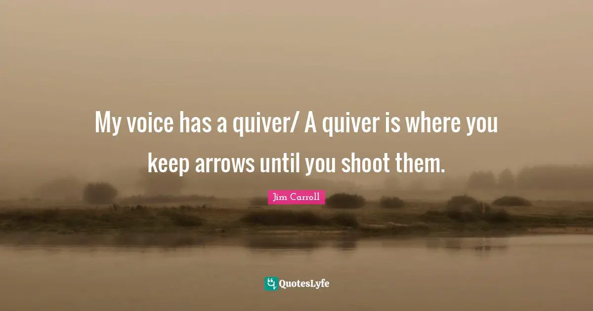 My voice has a quiver/ A quiver is where you keep arrows until you shoot them.