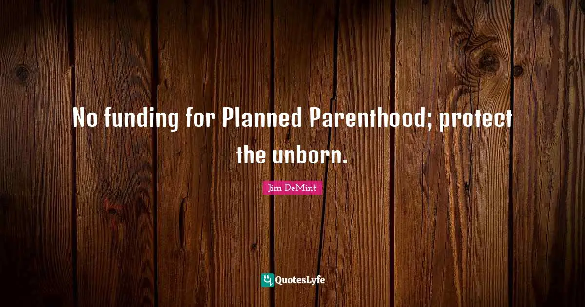 No funding for Planned Parenthood; protect the unborn.