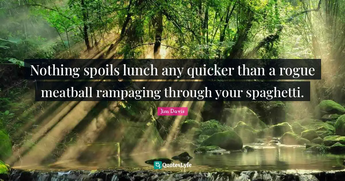 Jim Davis Quotes: "Nothing spoils lunch any quicker than a rogue meatball rampaging through your spaghetti."