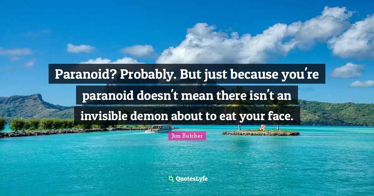 Paranoid Quotes: "Paranoid? Probably. But just because you're paranoid doesn't mean there isn't an invisible demon about to eat your face."