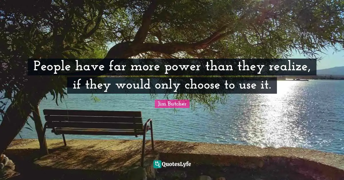 People have far more power than they realize, if they would only choose to use it.