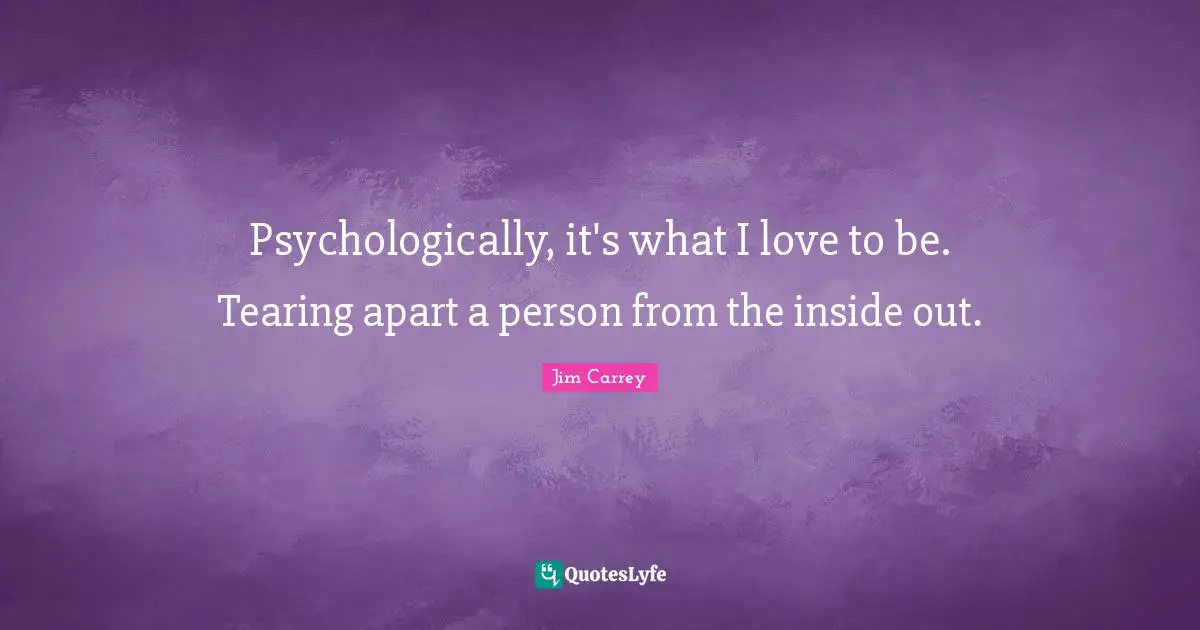 Jim Carrey Quotes: "Psychologically, it's what I love to be. Tearing apart a person from the inside out."