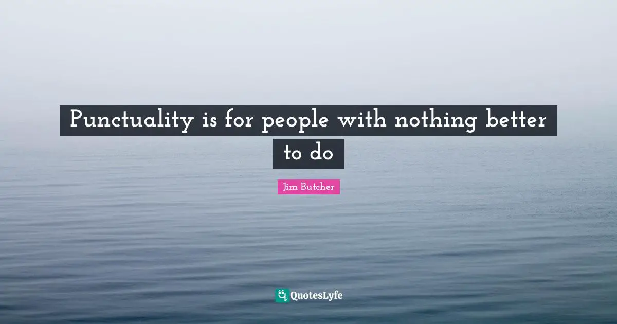 Punctuality is for people with nothing better to do