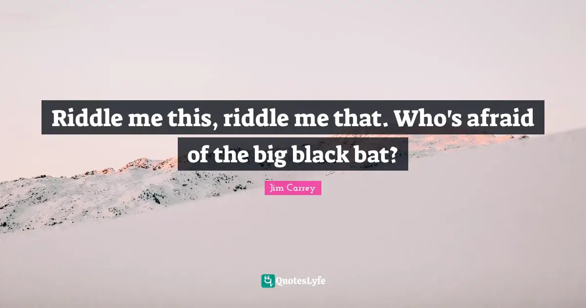 Jim Carrey Quotes: "Riddle me this, riddle me that. Who's afraid of the big black bat?"