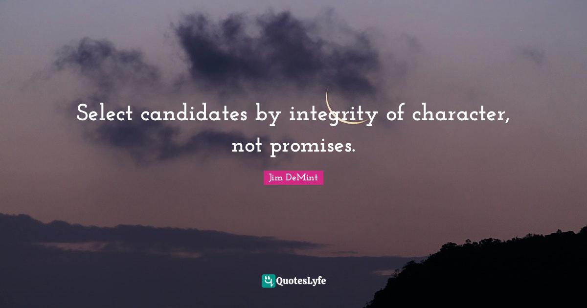 Select candidates by integrity of character, not promises.