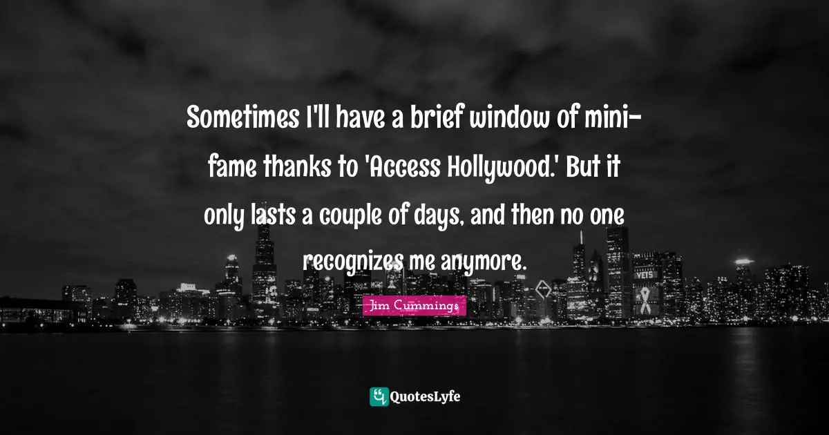 Sometimes I'll have a brief window of mini-fame thanks to 'Access Hollywood.' But it only lasts a couple of days, and then no one recognizes me anymore.