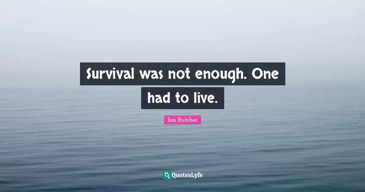 Survival was not enough. One had to live.