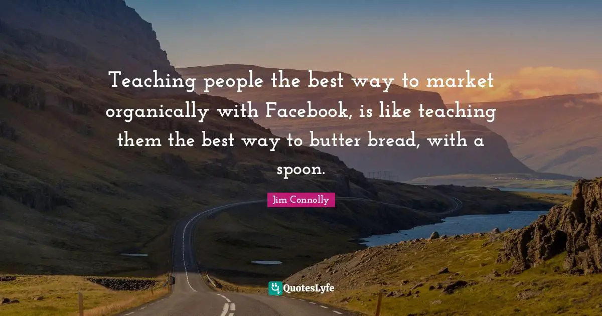 Teaching people the best way to market organically with Facebook, is like teaching them the best way to butter bread, with a spoon.