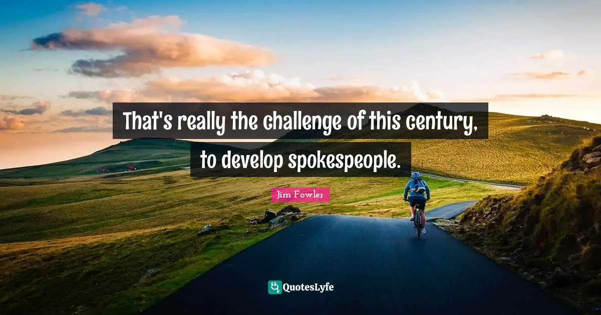 Spokespeople Quotes: "That's really the challenge of this century, to develop spokespeople."