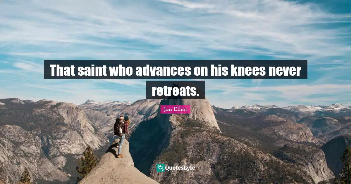That saint who advances on his knees never retreats.