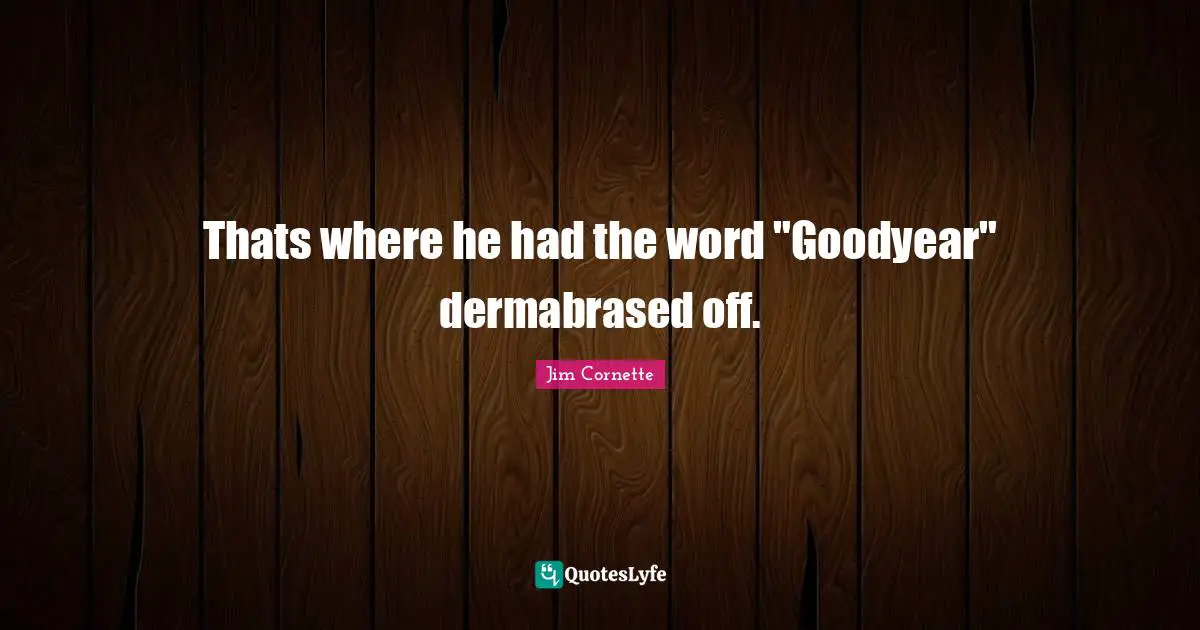 Thats where he had the word "Goodyear" dermabrased off.