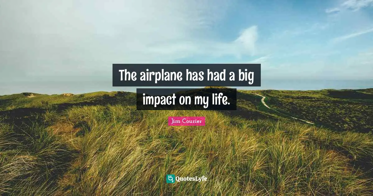 The airplane has had a big impact on my life.