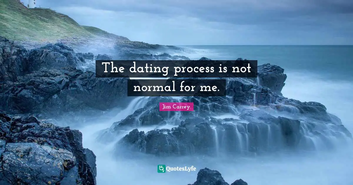Jim Carrey Quotes: "The dating process is not normal for me."