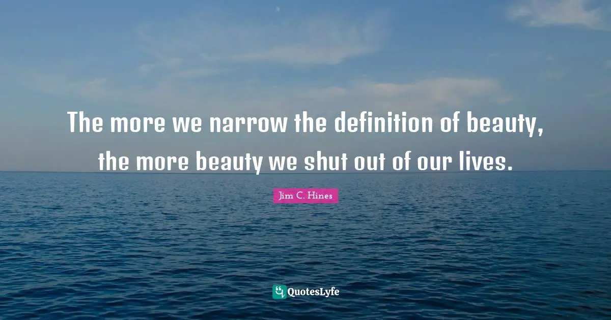 The more we narrow the definition of beauty, the more beauty we shut out of our lives.