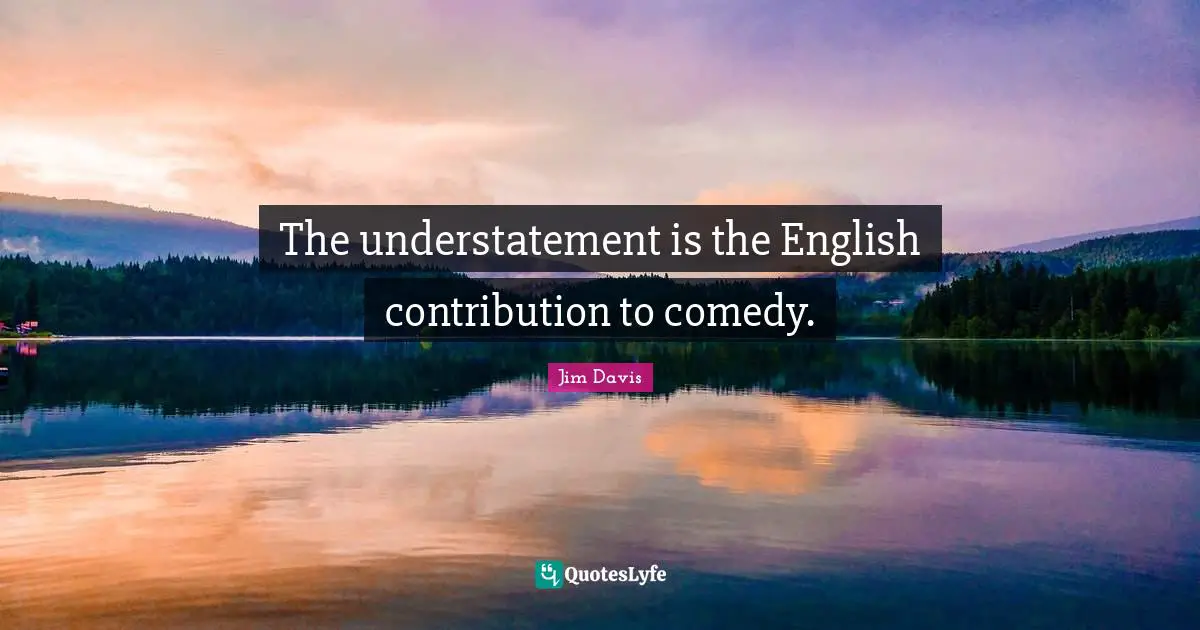 Jim Davis Quotes: "The understatement is the English contribution to comedy."
