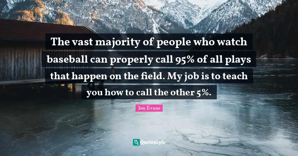 The vast majority of people who watch baseball can properly call 95% of all plays that happen on the field. My job is to teach you how to call the other 5%.