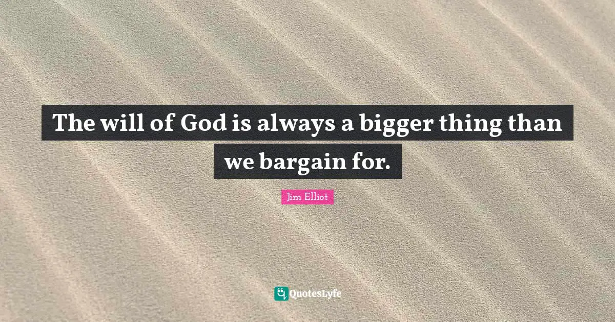 The will of God is always a bigger thing than we bargain for.
