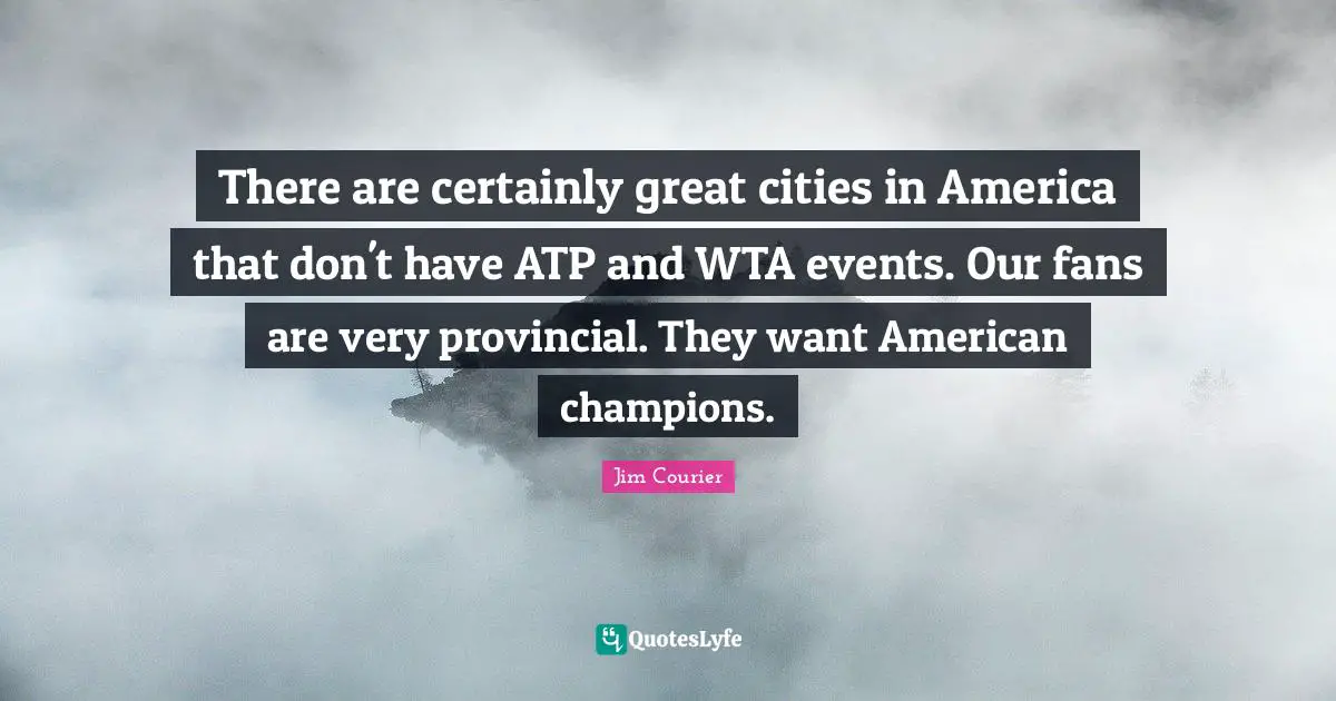 There are certainly great cities in America that don't have ATP and WTA events. Our fans are very provincial. They want American champions.
