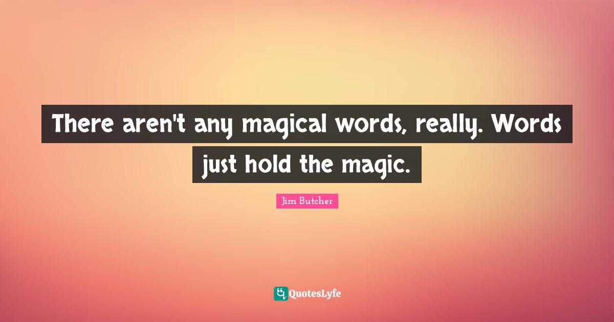 There aren't any magical words, really. Words just hold the magic.