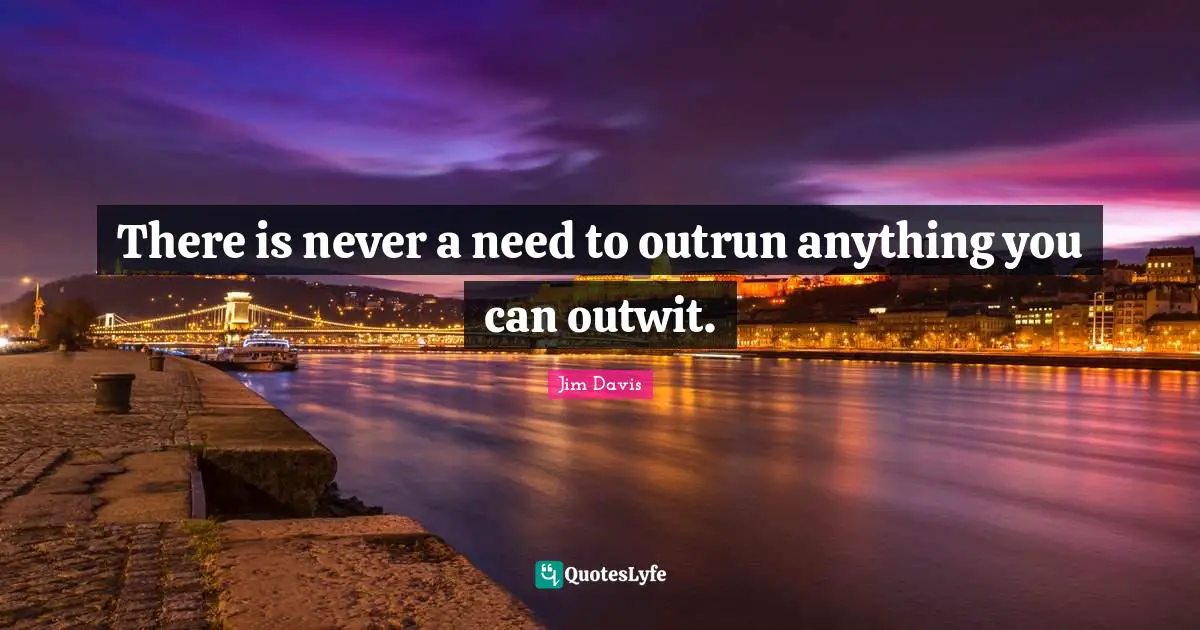 Jim Davis Quotes: "There is never a need to outrun anything you can outwit."