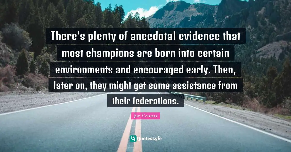 There's plenty of anecdotal evidence that most champions are born into certain environments and encouraged early. Then, later on, they might get some assistance from their federations.