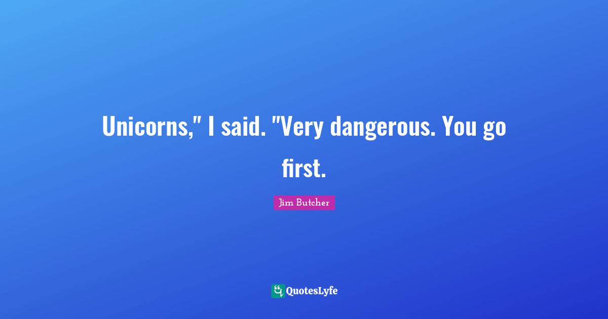Unicorns," I said. "Very dangerous. You go first.