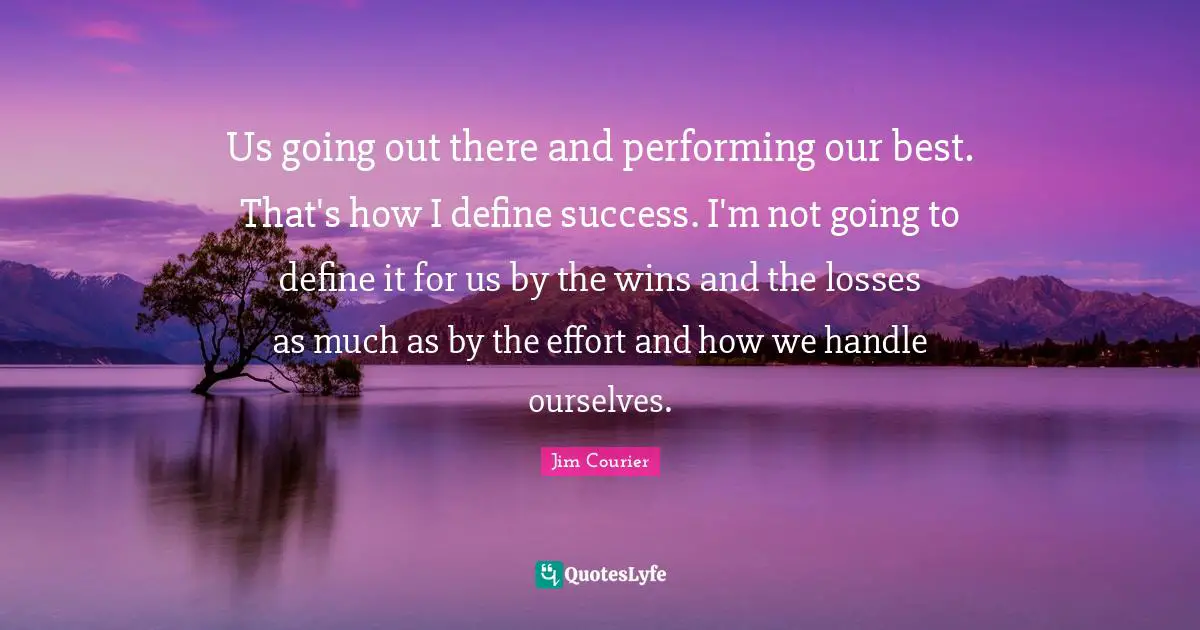 Us going out there and performing our best. That's how I define success. I'm not going to define it for us by the wins and the losses as much as by the effort and how we handle ourselves.
