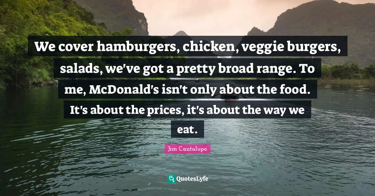 Hamburgers Quotes: "We cover hamburgers, chicken, veggie burgers, salads, we've got a pretty broad range. To me, McDonald's isn't only about the food. It's about the prices, it's about the way we eat."