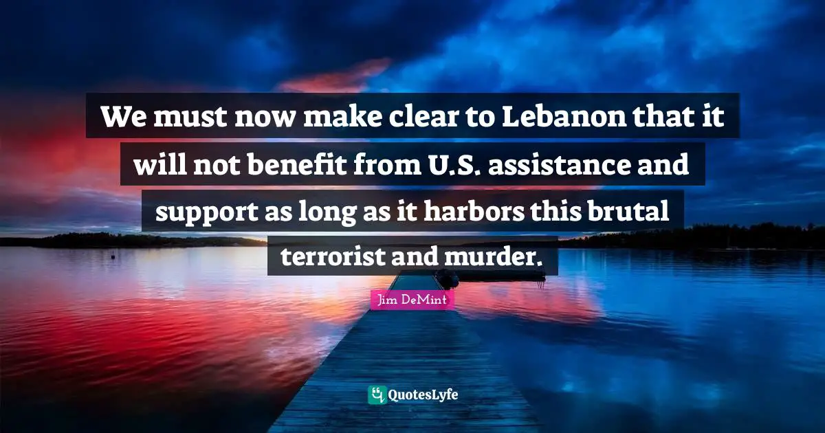 We must now make clear to Lebanon that it will not benefit from U.S. assistance and support as long as it harbors this brutal terrorist and murder.