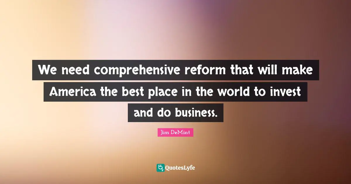 We need comprehensive reform that will make America the best place in the world to invest and do business.