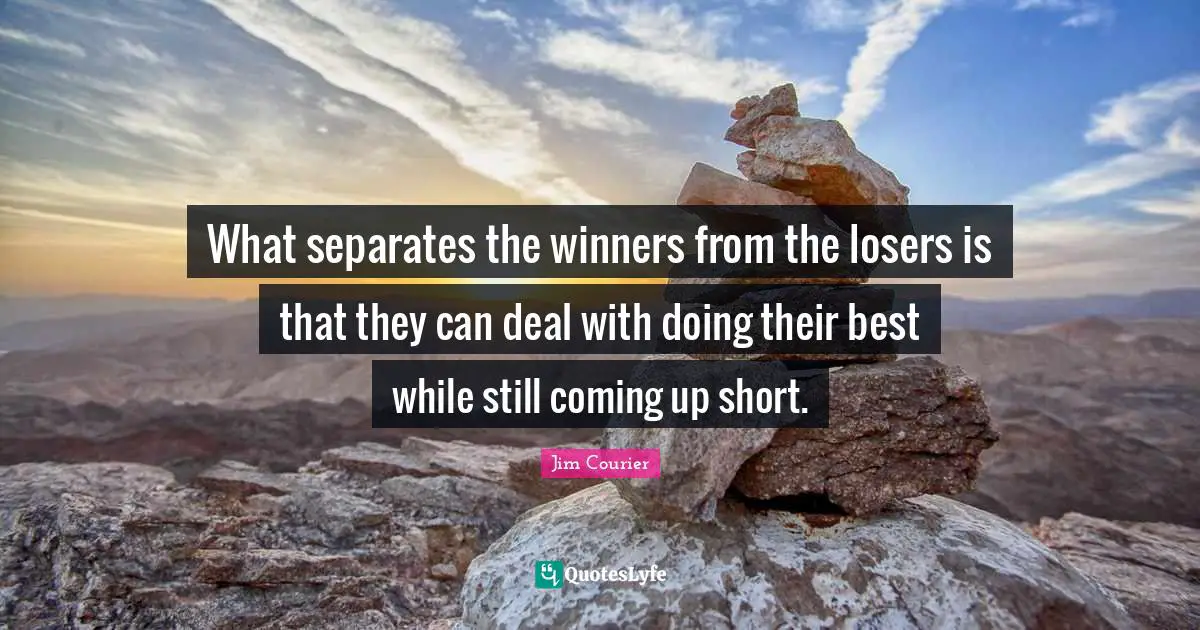 What separates the winners from the losers is that they can deal with doing their best while still coming up short.