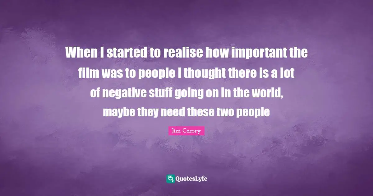 When I started to realise how important the film was to people I thought there is a lot of negative stuff going on in the world, maybe they need these two people