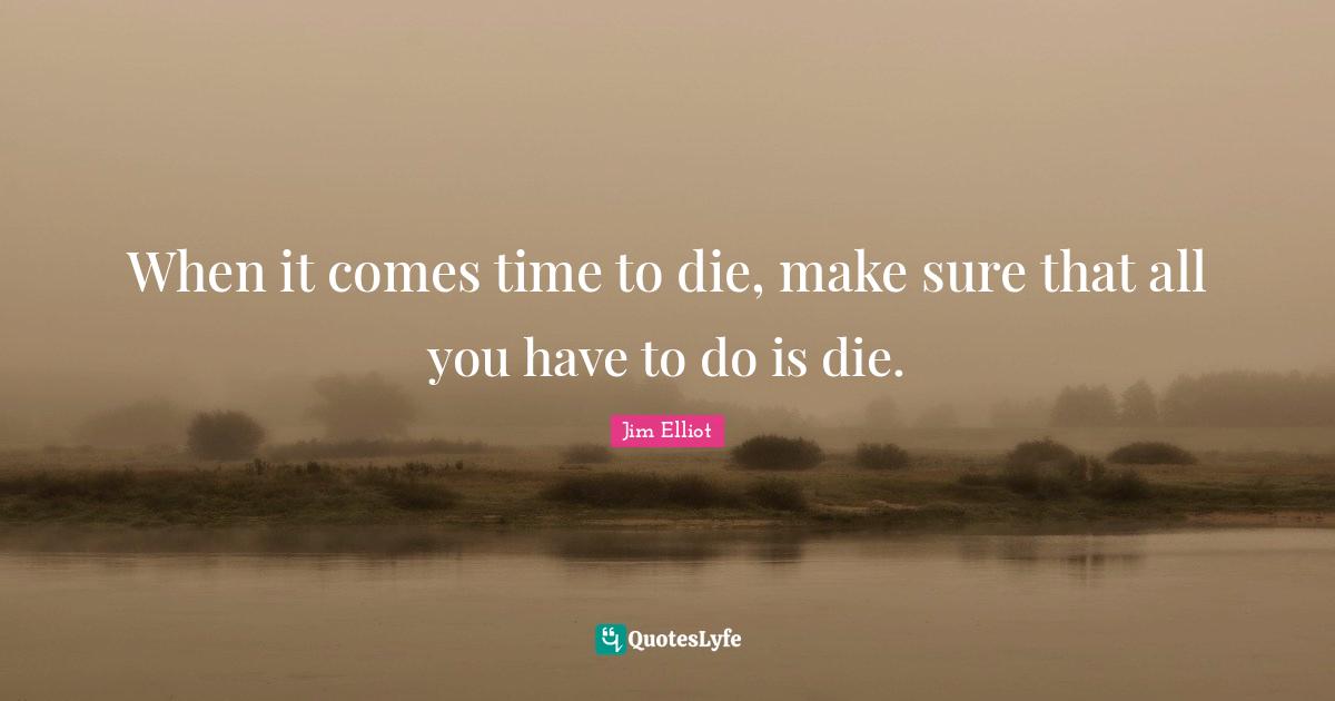 Purity Quotes: "When it comes time to die, make sure that all you have to do is die."