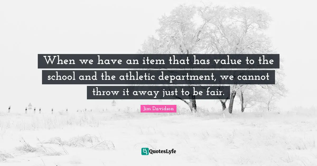When we have an item that has value to the school and the athletic department, we cannot throw it away just to be fair.