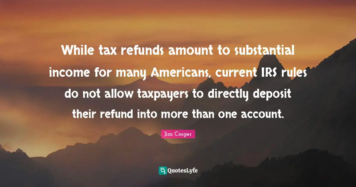 While tax refunds amount to substantial income for many Americans, current IRS rules do not allow taxpayers to directly deposit their refund into more than one account.