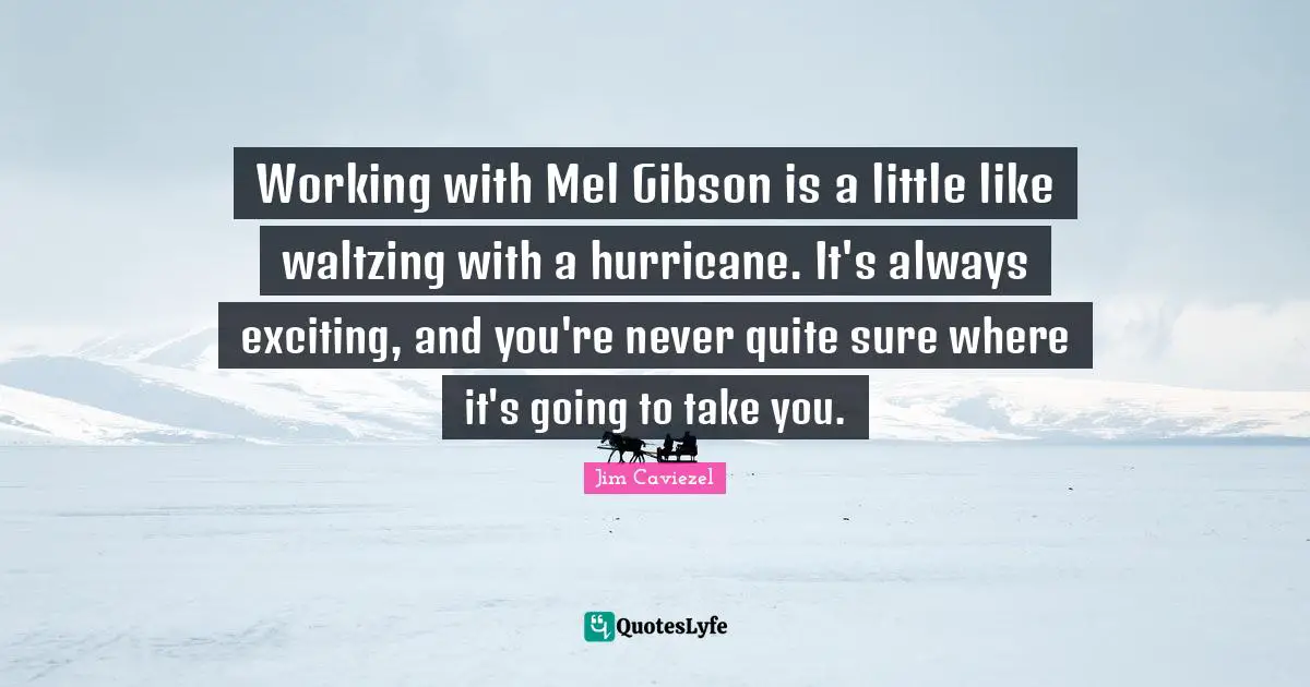 Hurricanes Quotes: "Working with Mel Gibson is a little like waltzing with a hurricane. It's always exciting, and you're never quite sure where it's going to take you."