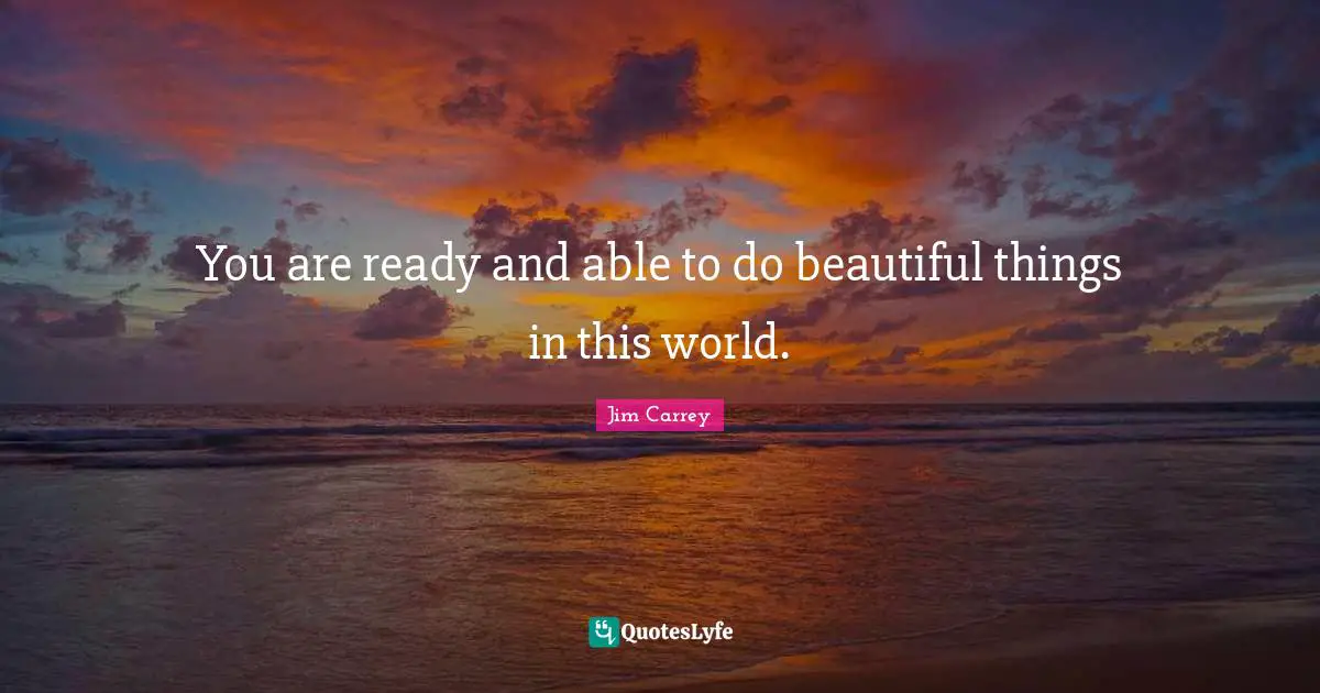 Jim Carrey Quotes: "You are ready and able to do beautiful things in this world."