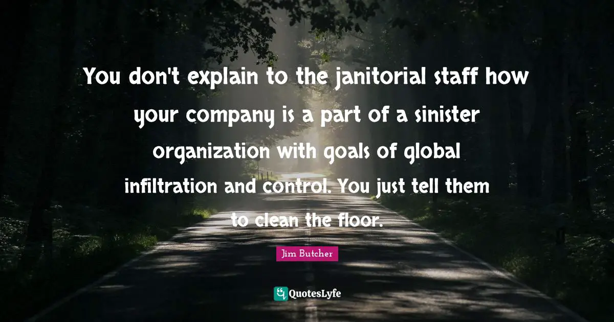 You don't explain to the janitorial staff how your company is a part of a sinister organization with goals of global infiltration and control. You just tell them to clean the floor.